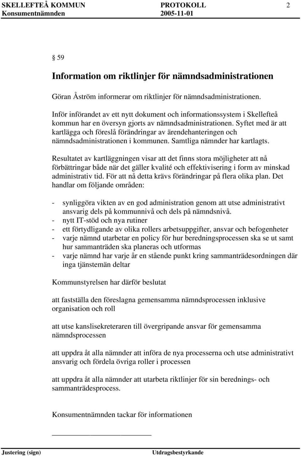 Syftet med är att kartlägga och föreslå förändringar av ärendehanteringen och nämndsadministrationen i kommunen. Samtliga nämnder har kartlagts.