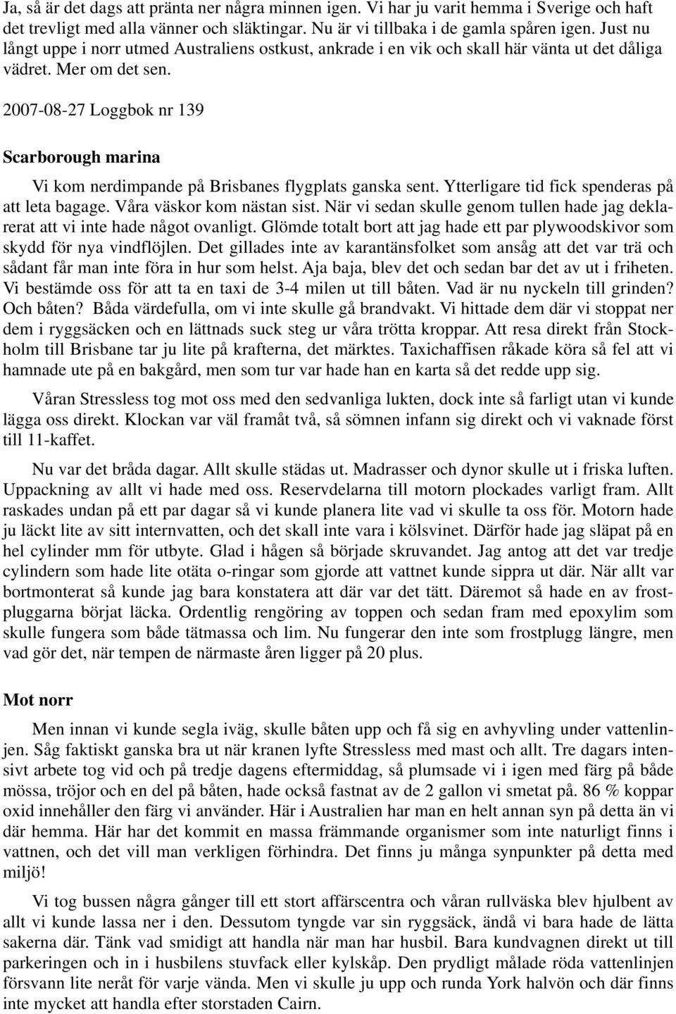 2007-08-27 Loggbok nr 139 Scarborough marina Vi kom nerdimpande på Brisbanes flygplats ganska sent. Ytterligare tid fick spenderas på att leta bagage. Våra väskor kom nästan sist.