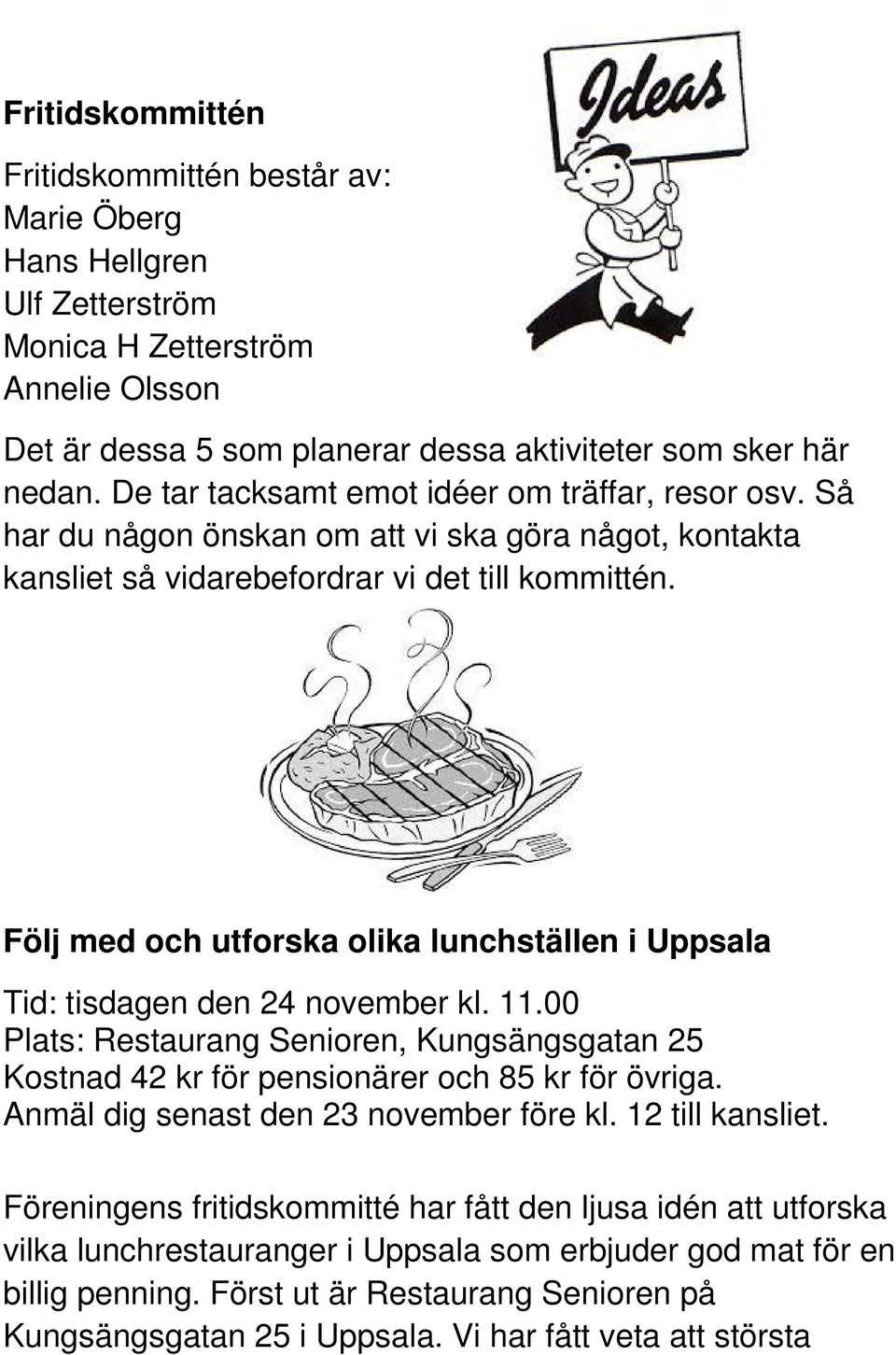 Följ med och utforska olika lunchställen i Uppsala Tid: tisdagen den 24 november kl. 11.00 Plats: Restaurang Senioren, Kungsängsgatan 25 Kostnad 42 kr för pensionärer och 85 kr för övriga.