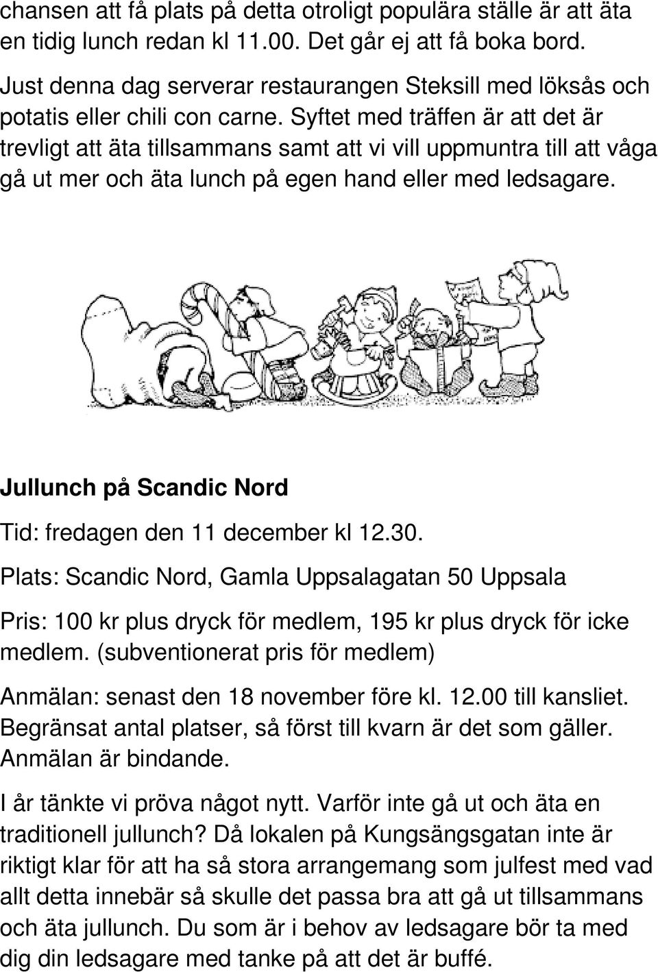 Syftet med träffen är att det är trevligt att äta tillsammans samt att vi vill uppmuntra till att våga gå ut mer och äta lunch på egen hand eller med ledsagare.