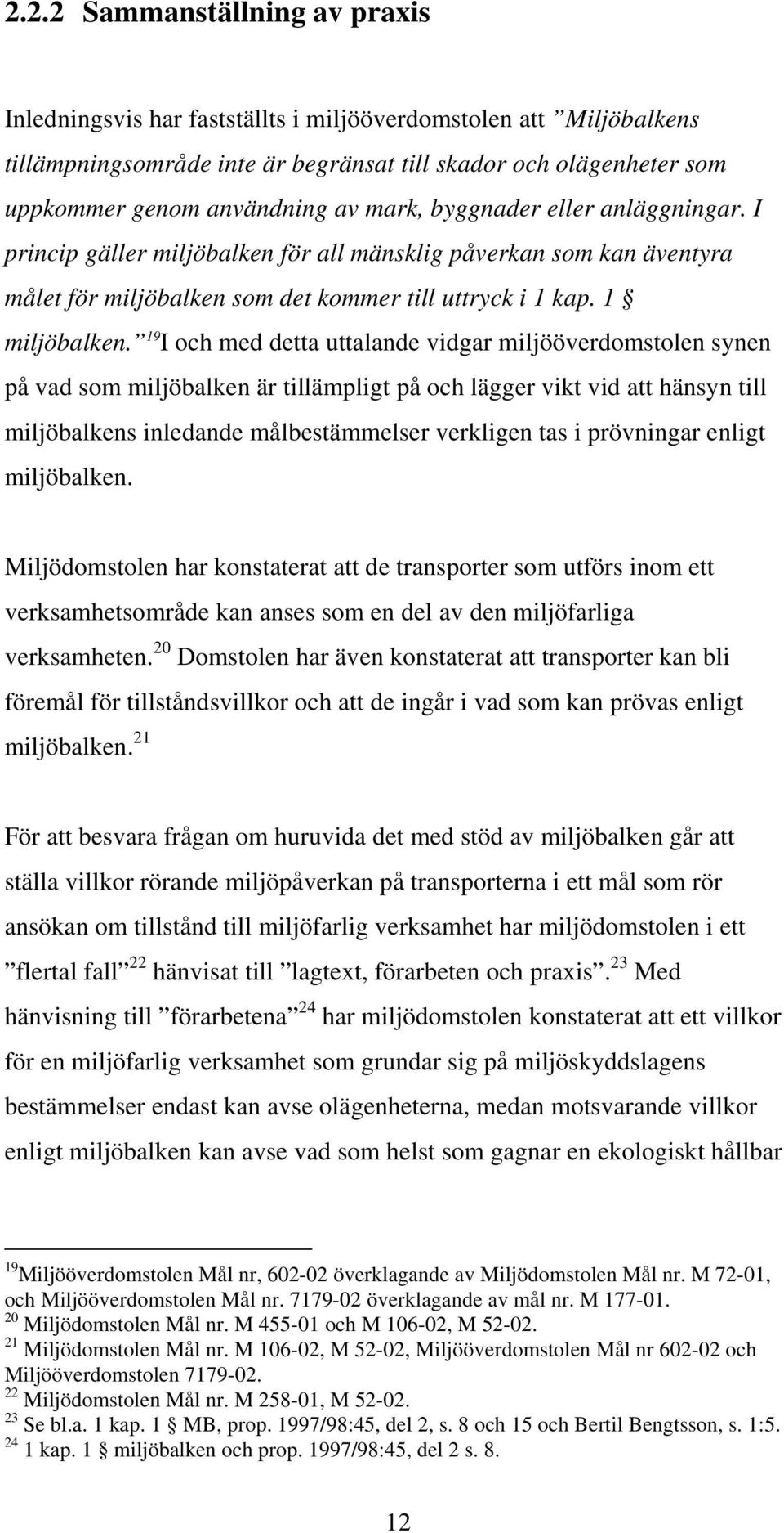 19 I och med detta uttalande vidgar miljööverdomstolen synen på vad som miljöbalken är tillämpligt på och lägger vikt vid att hänsyn till miljöbalkens inledande målbestämmelser verkligen tas i