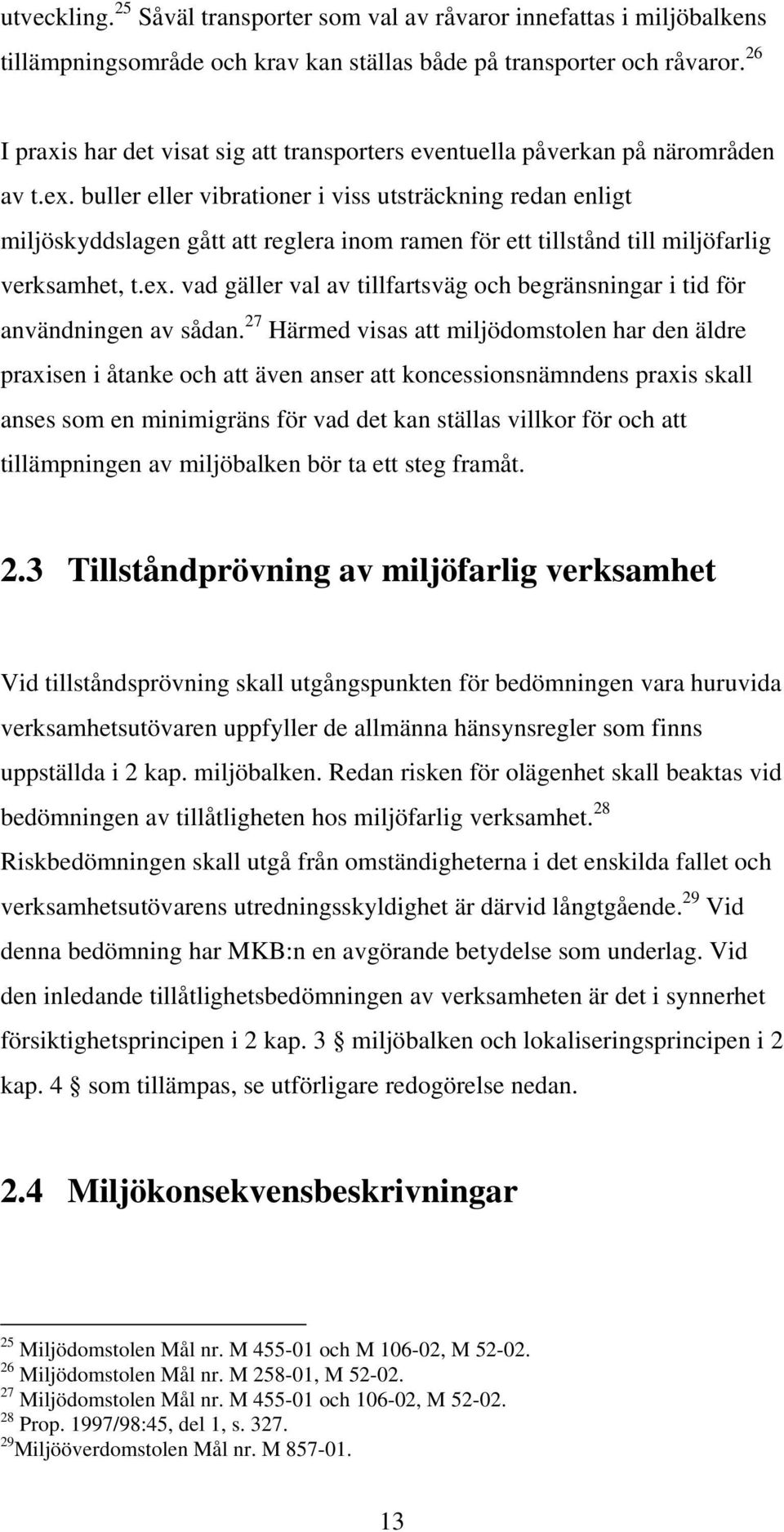 buller eller vibrationer i viss utsträckning redan enligt miljöskyddslagen gått att reglera inom ramen för ett tillstånd till miljöfarlig verksamhet, t.ex.