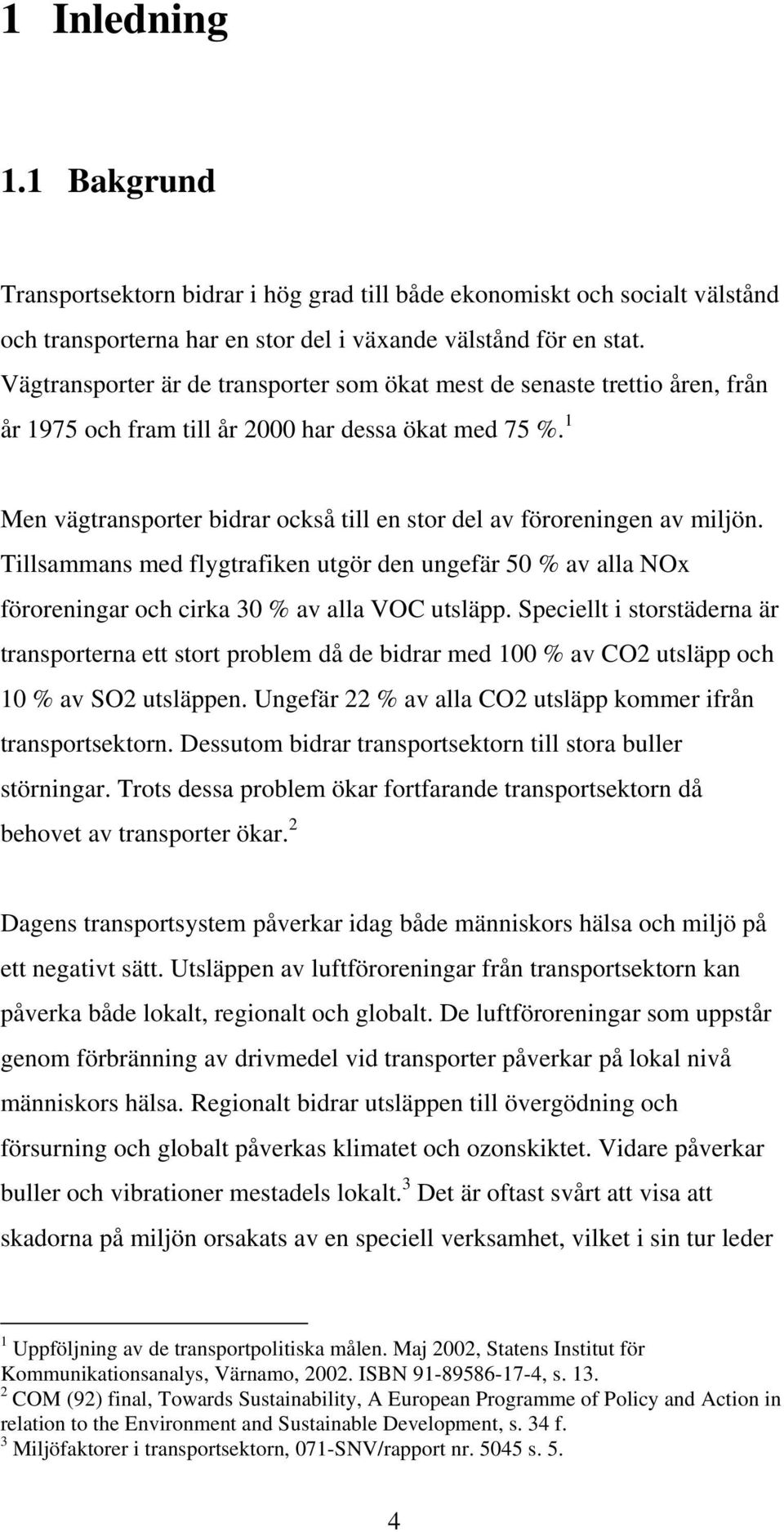 1 Men vägtransporter bidrar också till en stor del av föroreningen av miljön. Tillsammans med flygtrafiken utgör den ungefär 50 % av alla NOx föroreningar och cirka 30 % av alla VOC utsläpp.