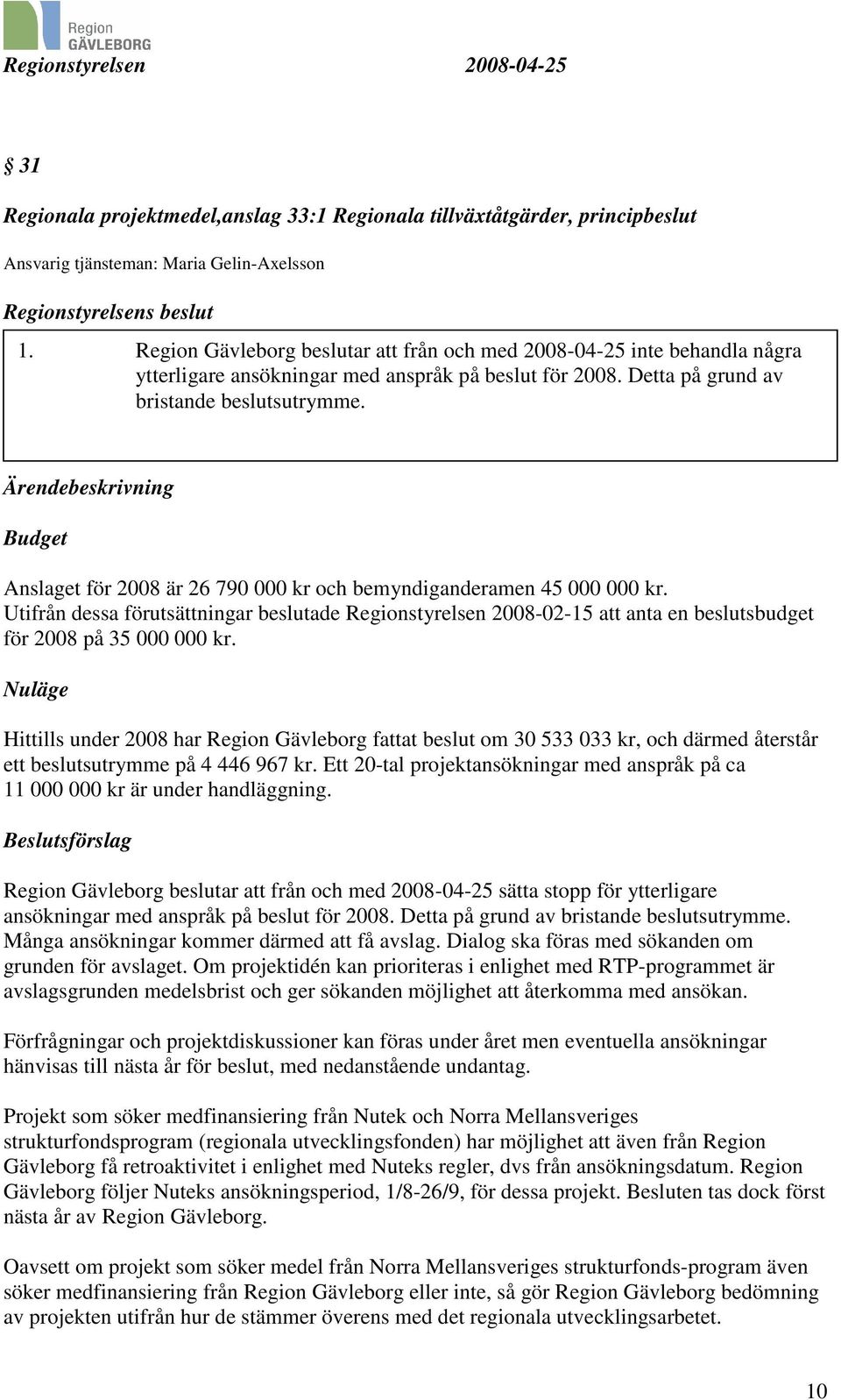 Ärendebeskrivning Budget Anslaget för 2008 är 26 790 000 kr och bemyndiganderamen 45 000 000 kr.