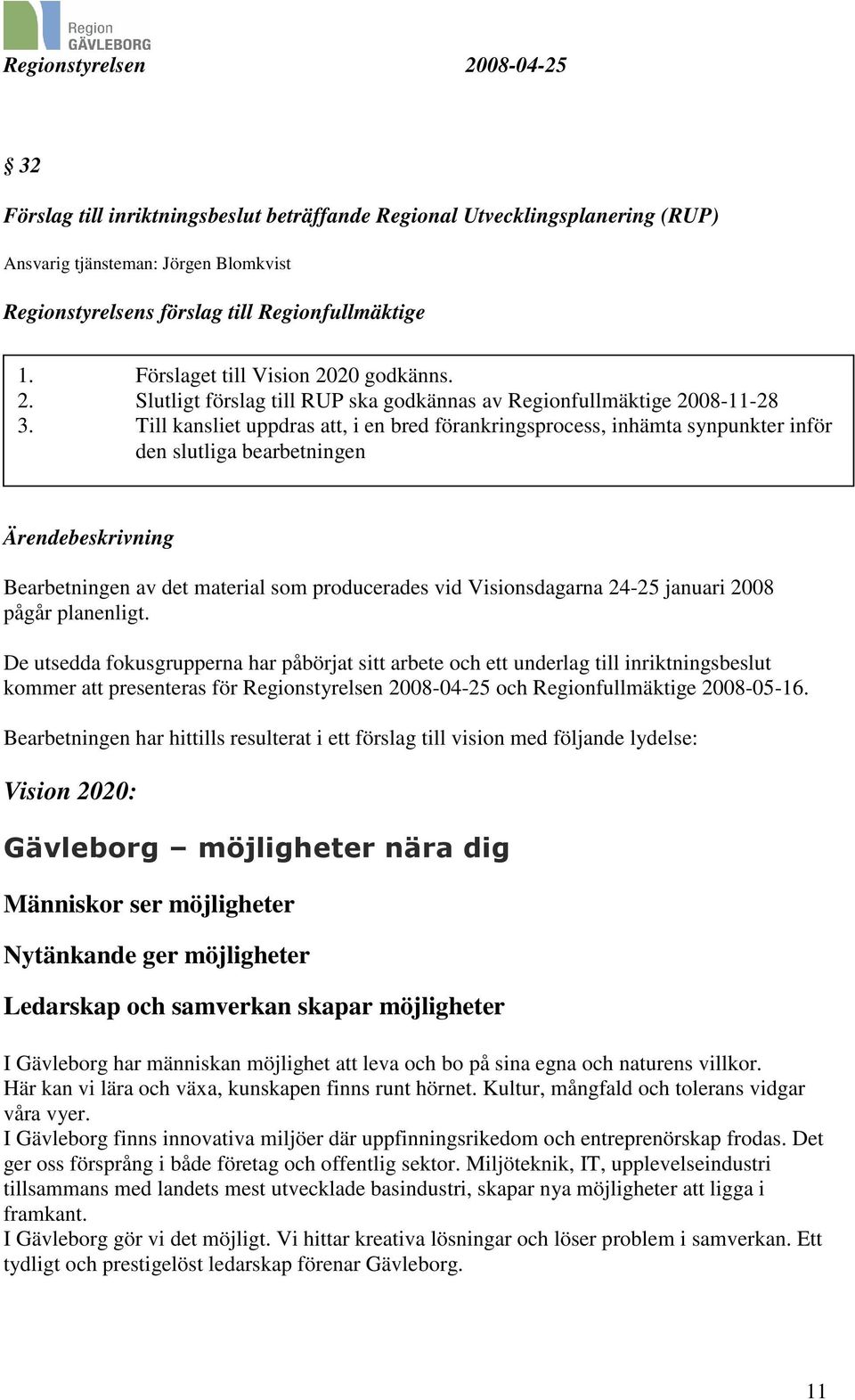 Till kansliet uppdras att, i en bred förankringsprocess, inhämta synpunkter inför den slutliga bearbetningen Ärendebeskrivning Bearbetningen av det material som producerades vid Visionsdagarna 24-25