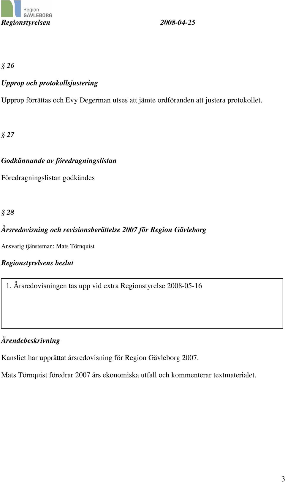 Ansvarig tjänsteman: Mats Törnquist Regionstyrelsens beslut 11