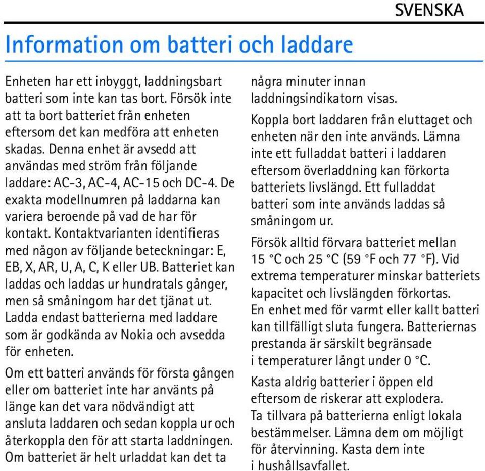 Kontaktvarianten identifieras med någon av följande beteckningar: E, EB, X, AR, U, A, C, K eller UB. Batteriet kan laddas och laddas ur hundratals gånger, men så småningom har det tjänat ut.