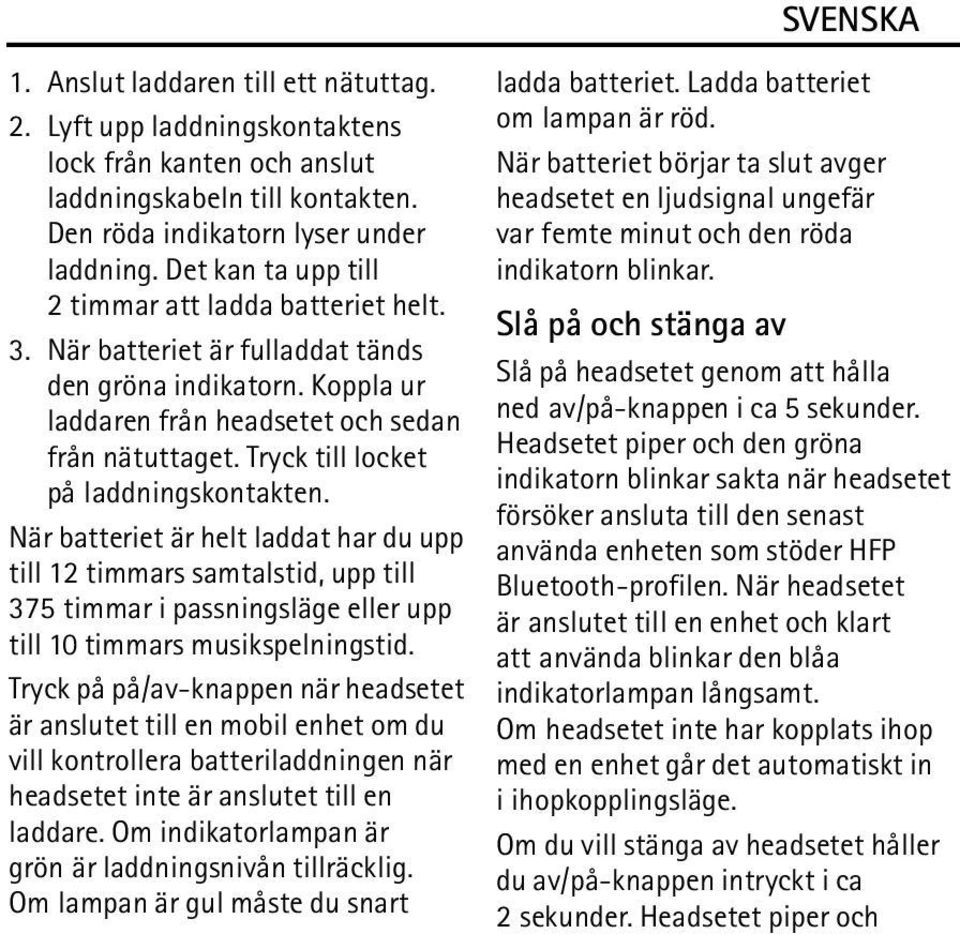 Tryck till locket på laddningskontakten. När batteriet är helt laddat har du upp till 12 timmars samtalstid, upp till 375 timmar i passningsläge eller upp till 10 timmars musikspelningstid.