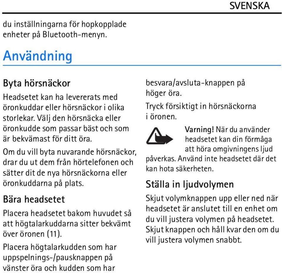 Om du vill byta nuvarande hörsnäckor, drar du ut dem från hörtelefonen och sätter dit de nya hörsnäckorna eller öronkuddarna på plats.