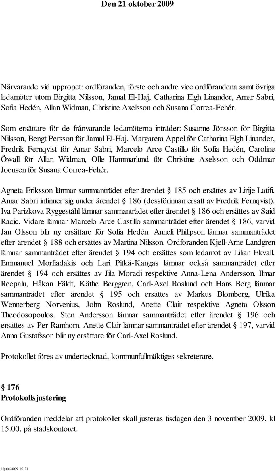 Som ersättare för de frånvarande ledamöterna inträder: Susanne Jönsson för Birgitta Nilsson, Bengt Persson för Jamal El-Haj, Margareta Appel för Catharina Elgh Linander, Fredrik Fernqvist för Amar