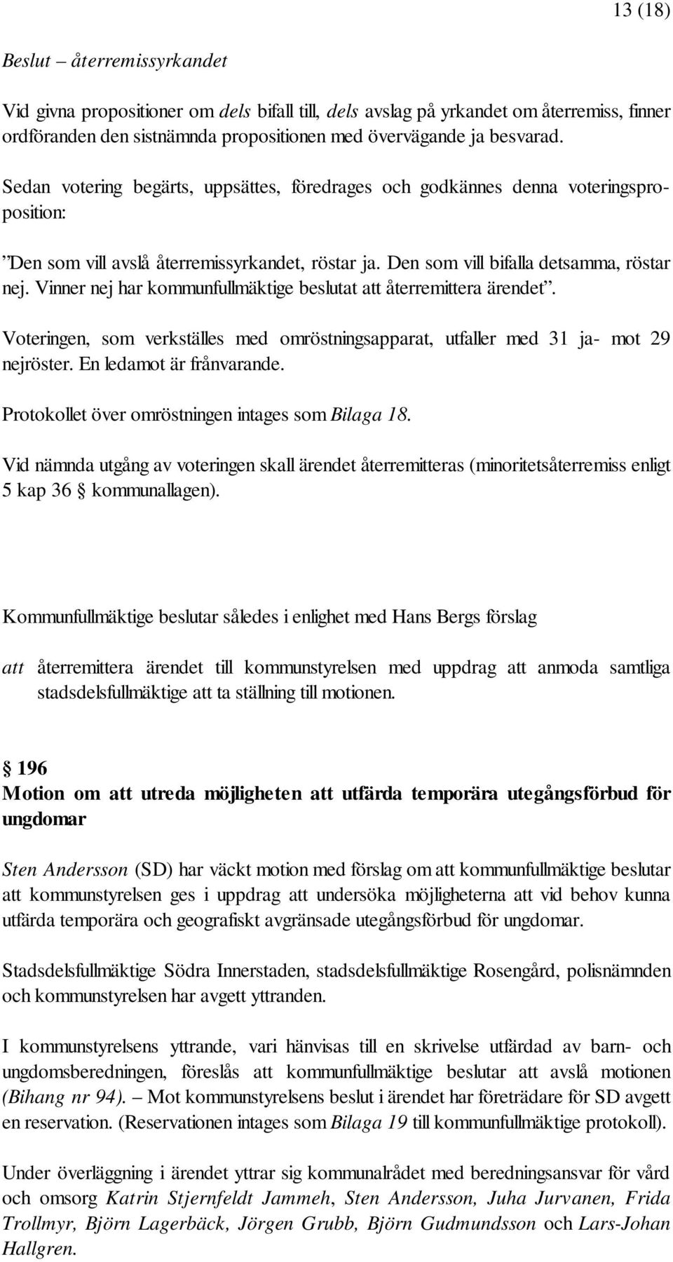 Vinner nej har kommunfullmäktige beslutat att återremittera ärendet. Voteringen, som verkställes med omröstningsapparat, utfaller med 31 ja- mot 29 nejröster. En ledamot är frånvarande.