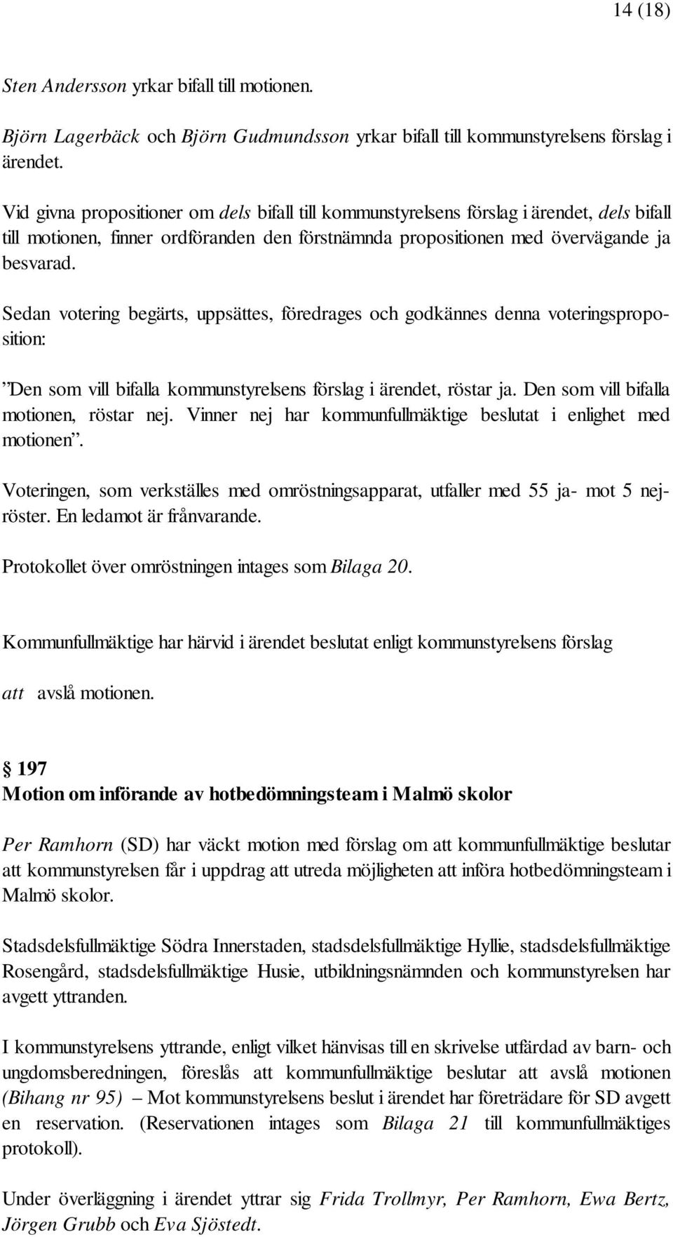 Sedan votering begärts, uppsättes, föredrages och godkännes denna voteringsproposition: Den som vill bifalla kommunstyrelsens förslag i ärendet, röstar ja. Den som vill bifalla motionen, röstar nej.