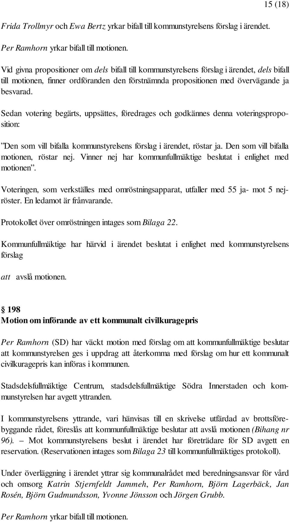 Sedan votering begärts, uppsättes, föredrages och godkännes denna voteringsproposition: Den som vill bifalla kommunstyrelsens förslag i ärendet, röstar ja. Den som vill bifalla motionen, röstar nej.