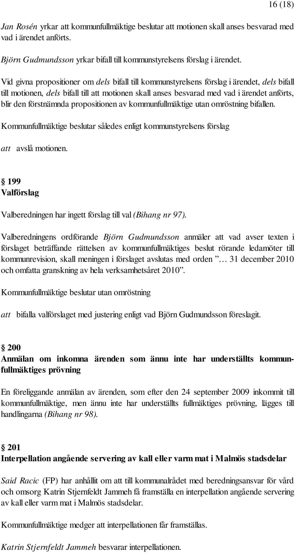 förstnämnda propositionen av kommunfullmäktige utan omröstning bifallen. Kommunfullmäktige beslutar således enligt kommunstyrelsens förslag att avslå motionen.