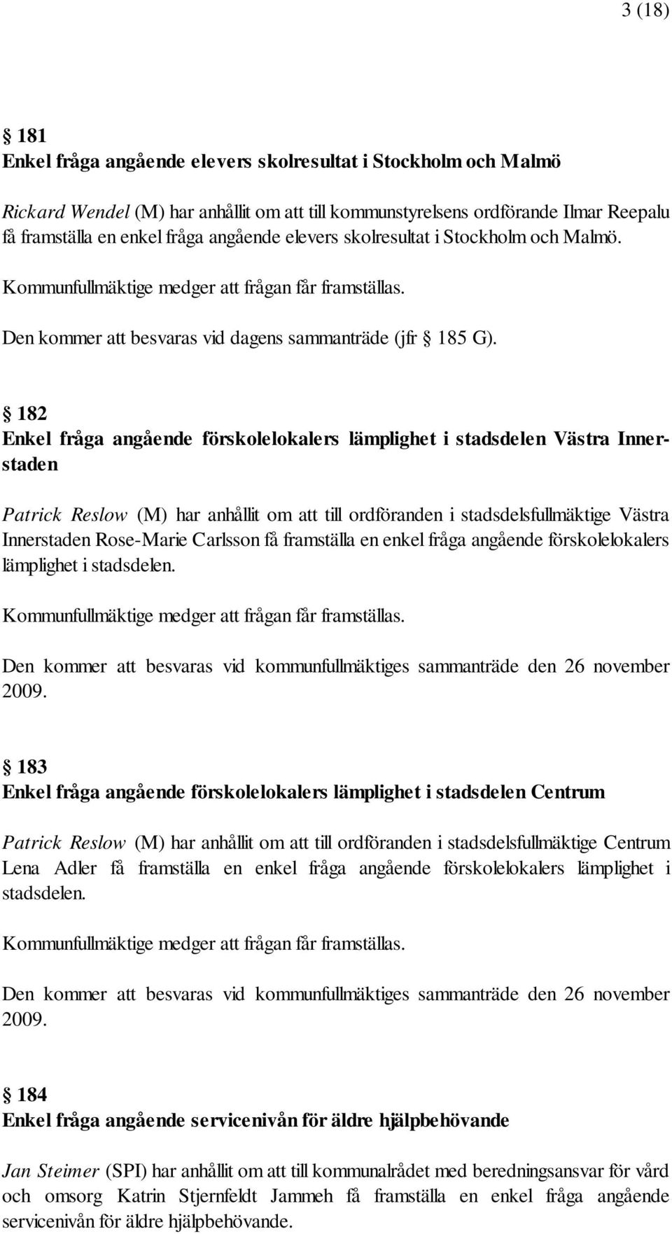 182 Enkel fråga angående förskolelokalers lämplighet i stadsdelen Västra Innerstaden Patrick Reslow (M) har anhållit om att till ordföranden i stadsdelsfullmäktige Västra Innerstaden Rose-Marie