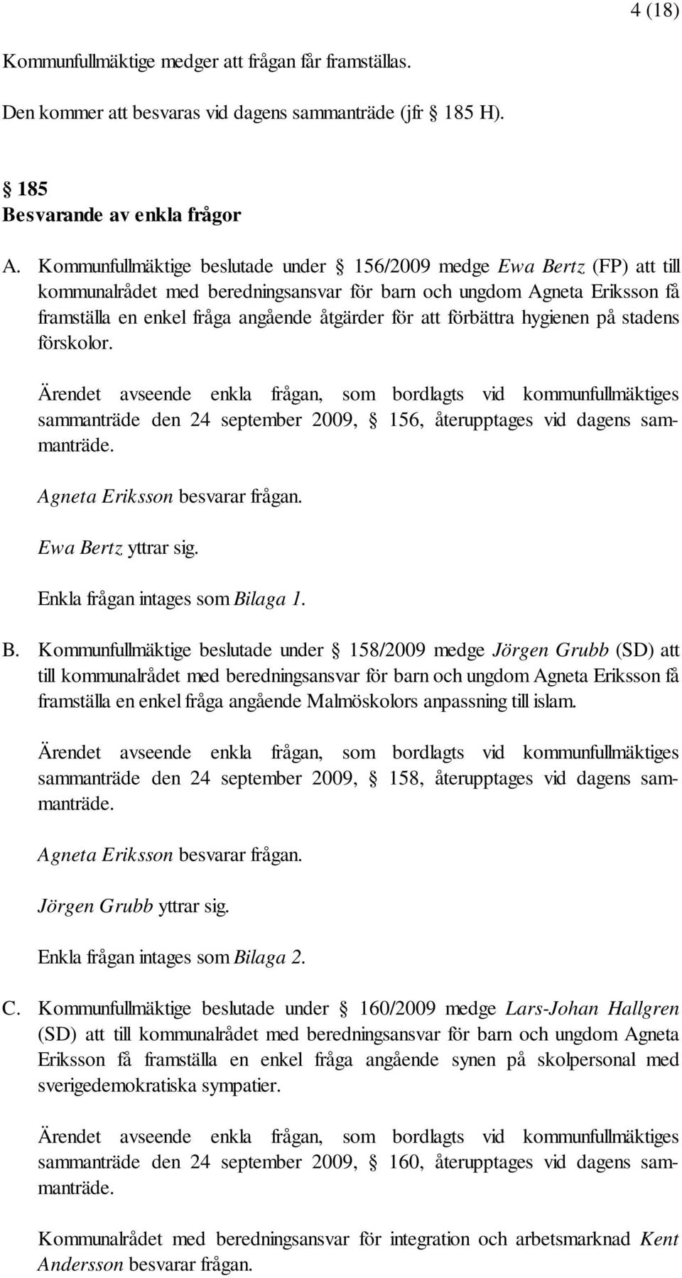 förbättra hygienen på stadens förskolor. Ärendet avseende enkla frågan, som bordlagts vid kommunfullmäktiges sammanträde den 24 september 2009, 156, återupptages vid dagens sammanträde.