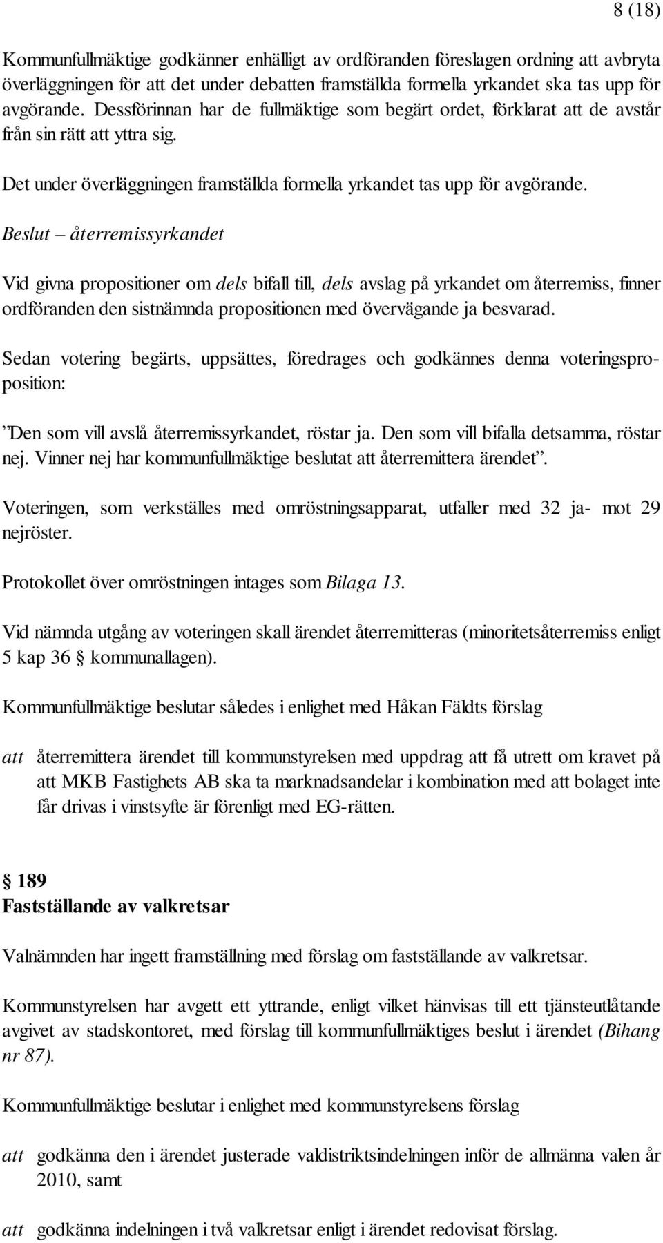 Beslut återremissyrkandet Vid givna propositioner om dels bifall till, dels avslag på yrkandet om återremiss, finner ordföranden den sistnämnda propositionen med övervägande ja besvarad.