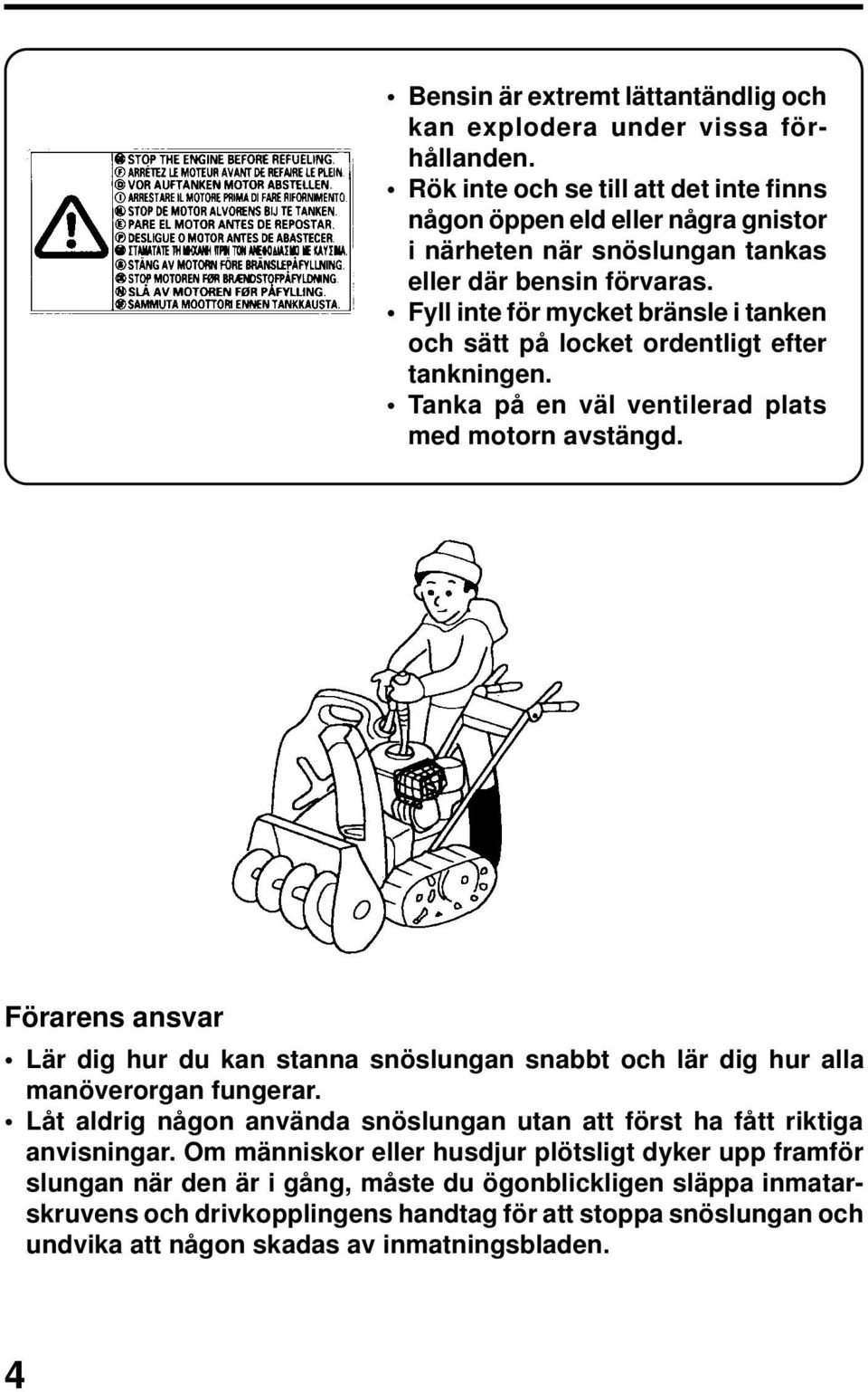 Fyll inte för mycket bränsle i tanken och sätt på locket ordentligt efter tankningen. Tanka på en väl ventilerad plats med motorn avstängd.