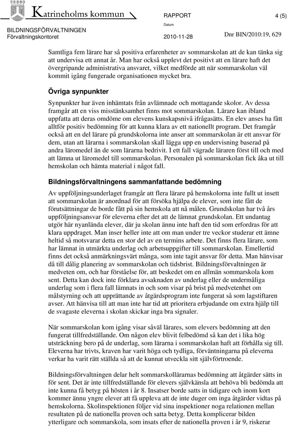 Övriga synpunkter Synpunkter har även inhämtats från avlämnade och mottagande skolor. Av dessa framgår att en viss misstänksamhet finns mot sommarskolan.