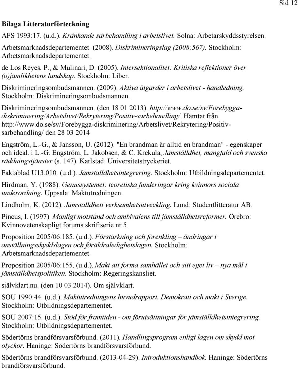 (2009). Aktiva åtgärder i arbetslivet - handledning. Stockholm: Diskrimineringsombudsmannen. Diskrimineringsombudsmannen. (den 18 01 2013). http://www.do.