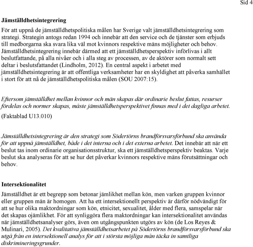 Jämställdhetsintegrering innebär därmed att ett jämställdhetsperspektiv införlivas i allt beslutfattande, på alla nivåer och i alla steg av processen, av de aktörer som normalt sett deltar i