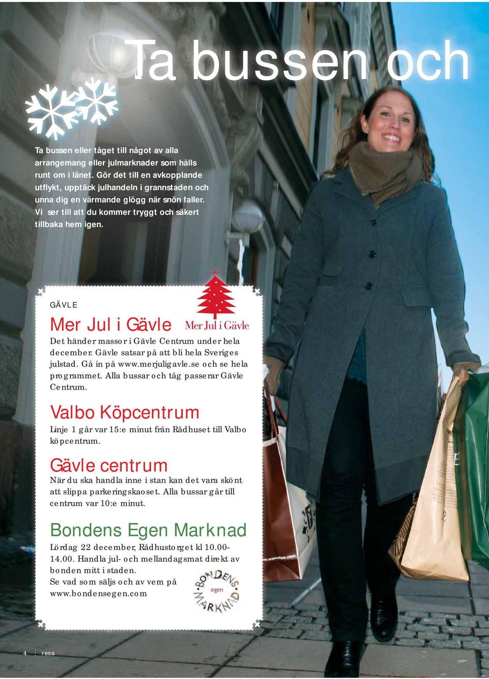 GÄVLE Mer Jul i Gävle Det händer massor i Gävle Centrum under hela december. Gävle satsar på att bli hela Sveriges julstad. Gå in på www.merjuligavle.se l och se hela programmet.
