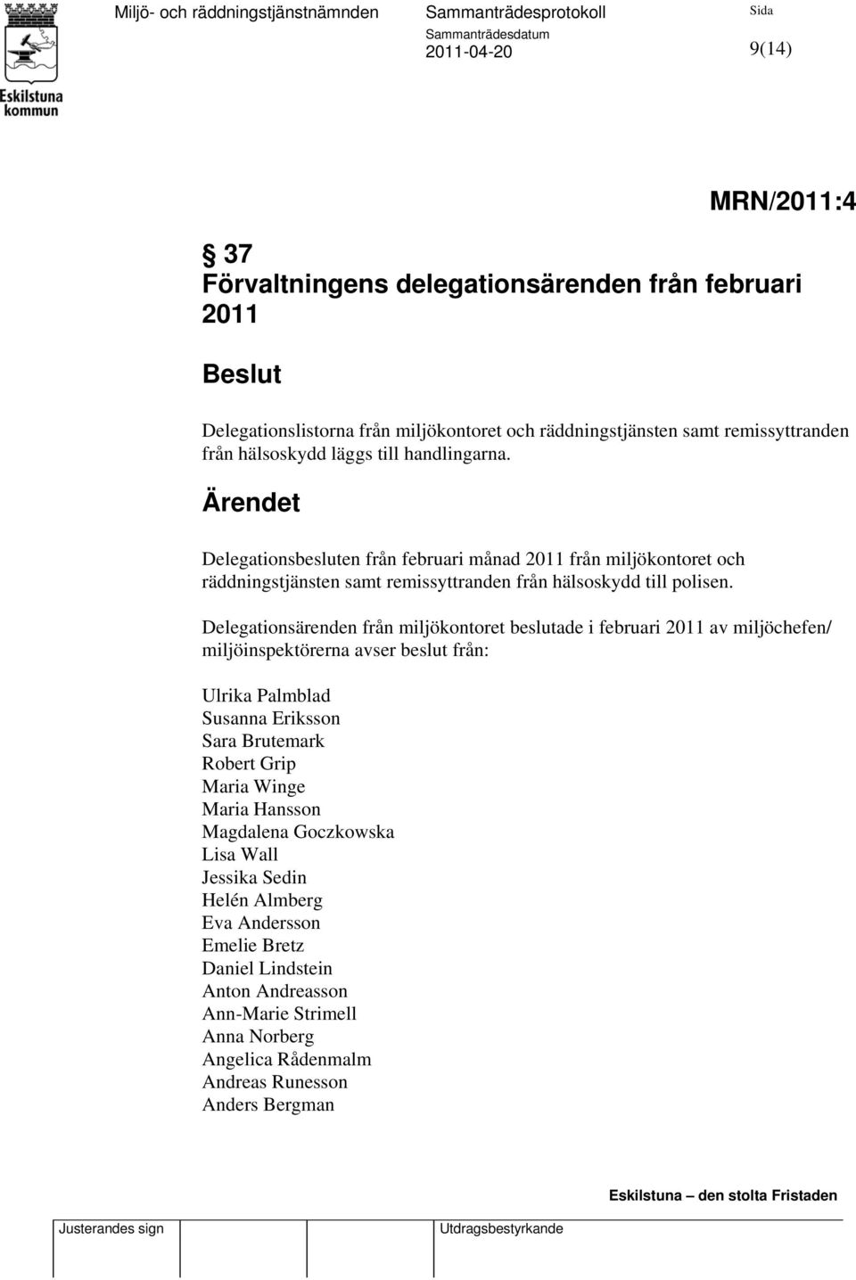 Delegationsärenden från miljökontoret beslutade i februari 2011 av miljöchefen/ miljöinspektörerna avser beslut från: Ulrika Palmblad Susanna Eriksson Sara Brutemark Robert Grip Maria