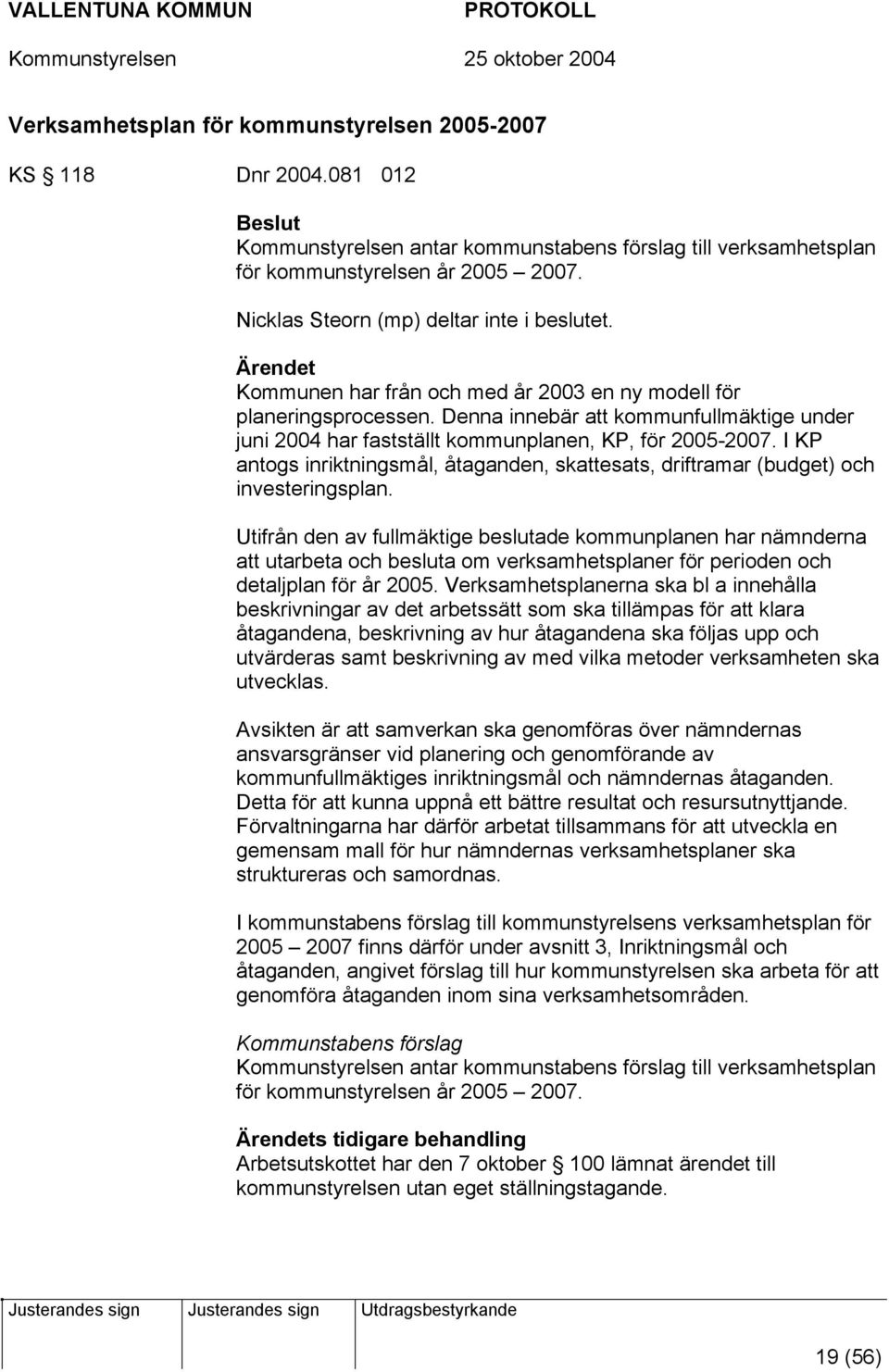 Denna innebär att kommunfullmäktige under juni 2004 har fastställt kommunplanen, KP, för 2005-2007. I KP antogs inriktningsmål, åtaganden, skattesats, driftramar (budget) och investeringsplan.