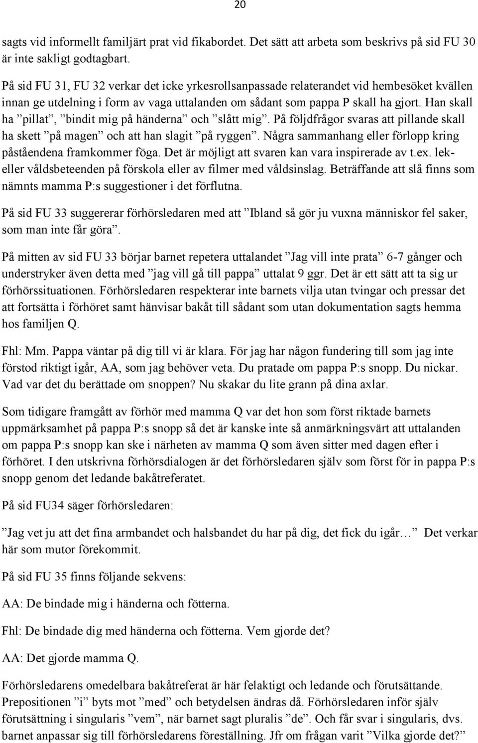 Han skall ha pillat, bindit mig på händerna och slått mig. På följdfrågor svaras att pillande skall ha skett på magen och att han slagit på ryggen.