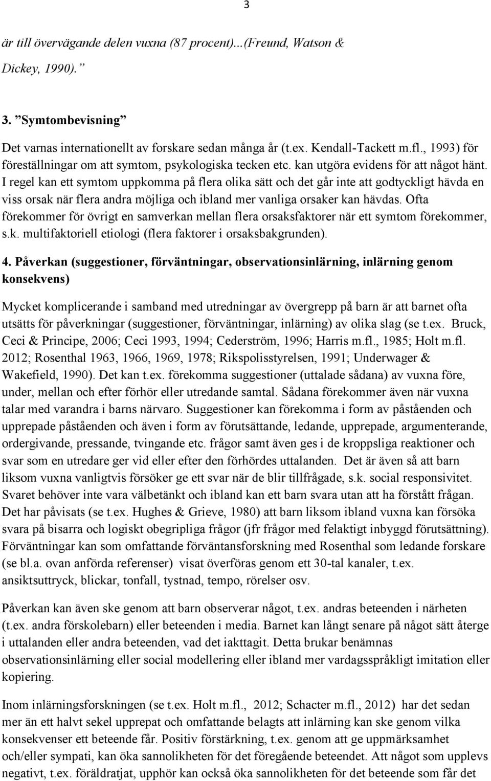 I regel kan ett symtom uppkomma på flera olika sätt och det går inte att godtyckligt hävda en viss orsak när flera andra möjliga och ibland mer vanliga orsaker kan hävdas.