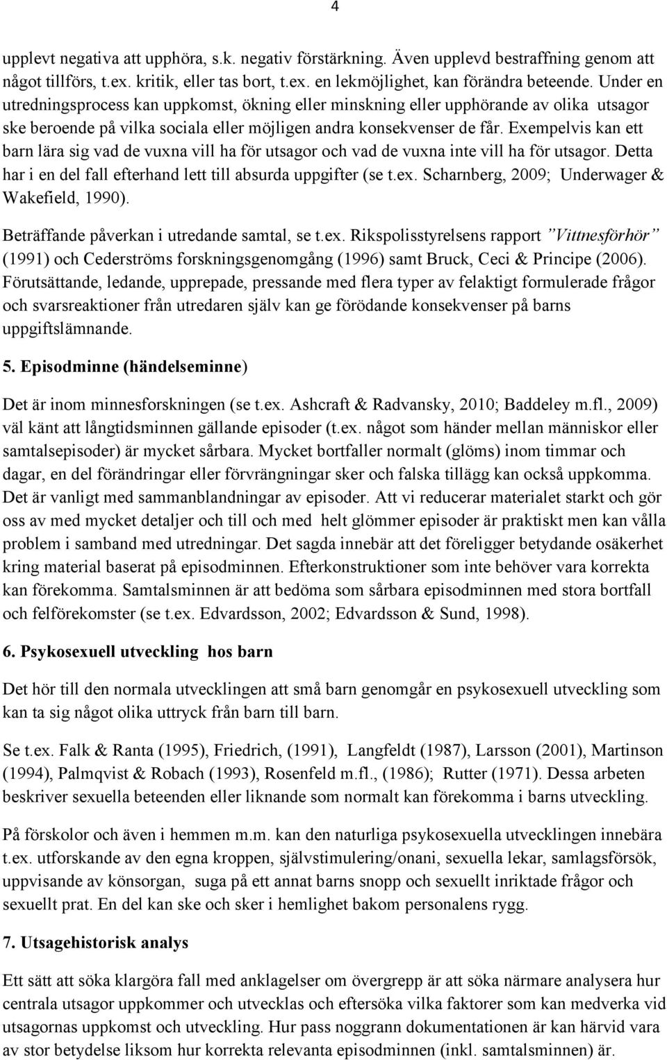 Exempelvis kan ett barn lära sig vad de vuxna vill ha för utsagor och vad de vuxna inte vill ha för utsagor. Detta har i en del fall efterhand lett till absurda uppgifter (se t.ex.