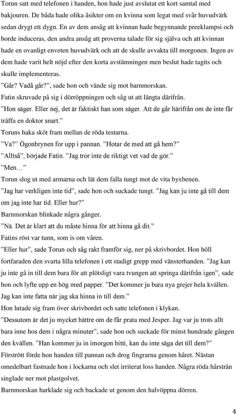 avvakta till morgonen. Ingen av dem hade varit helt nöjd efter den korta avstämningen men beslut hade tagits och skulle implementeras. Går? Vadå går?, sade hon och vände sig mot barnmorskan.