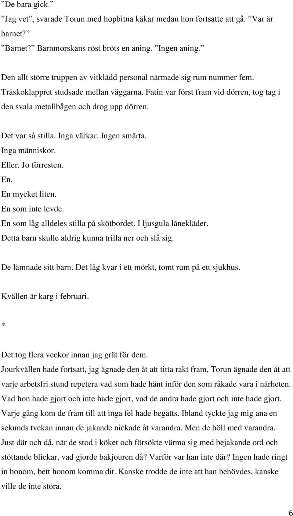 Det var så stilla. Inga värkar. Ingen smärta. Inga människor. Eller. Jo förresten. En. En mycket liten. En som inte levde. En som låg alldeles stilla på skötbordet. I ljusgula lånekläder.