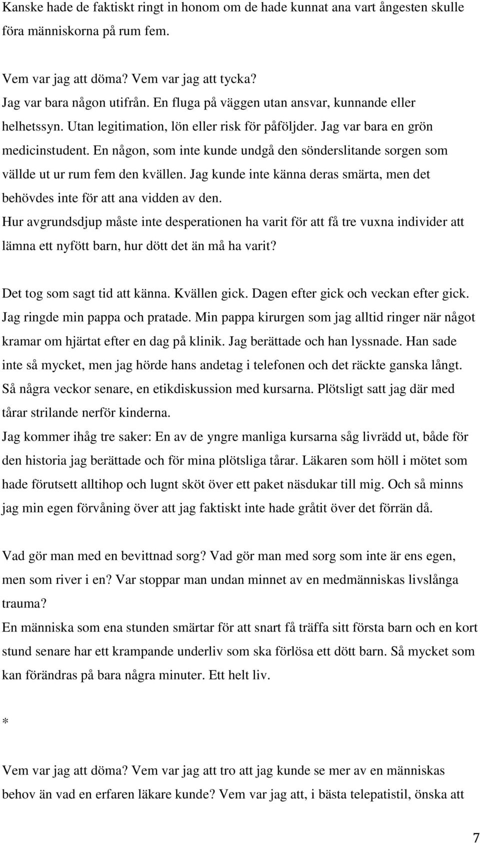 En någon, som inte kunde undgå den sönderslitande sorgen som vällde ut ur rum fem den kvällen. Jag kunde inte känna deras smärta, men det behövdes inte för att ana vidden av den.