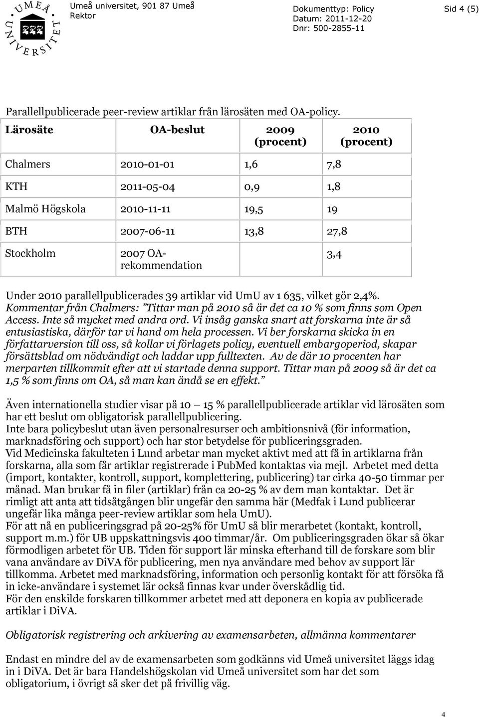 Under 2010 parallellpublicerades 39 artiklar vid UmU av 1 635, vilket gör 2,4%. Kommentar från Chalmers: Tittar man på 2010 så är det ca 10 % som finns som Open Access. Inte så mycket med andra ord.