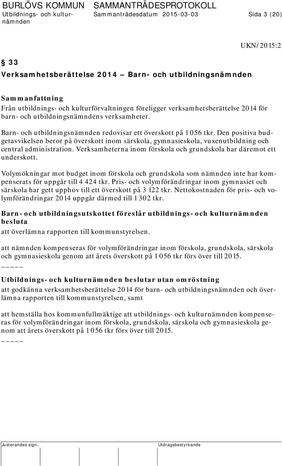 Den positiva budgetavvikelsen beror på överskott inom särskola, gymnasieskola, vuxenutbildning och central administration. Verksamheterna inom förskola och grundskola har däremot ett underskott.