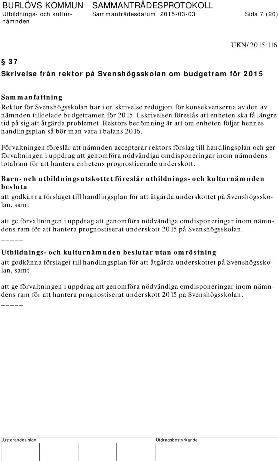 Rektors bedömning är att om enheten följer hennes handlingsplan så bör man vara i balans 2016.