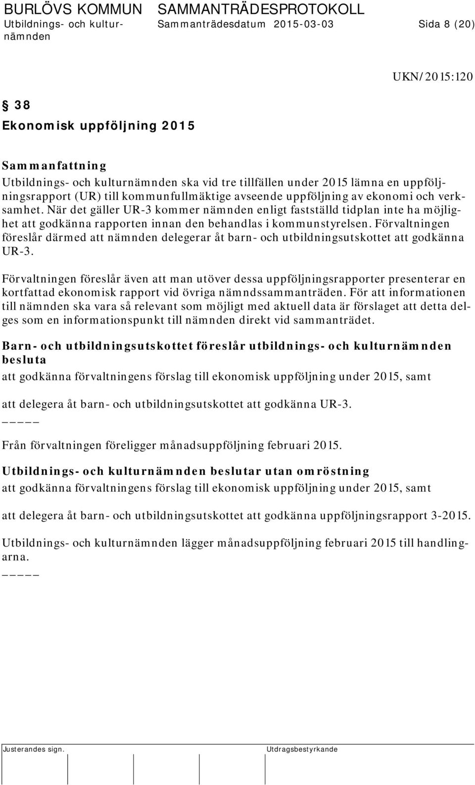 Förvaltningen föreslår därmed att nämnden delegerar åt barn- och utbildningsutskottet att godkänna UR-3.