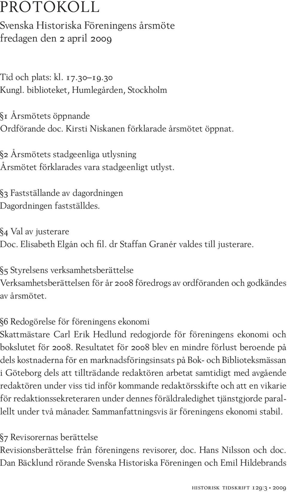 4 Val av justerare Doc. Elisabeth Elgán och fil. dr Staffan Granér valdes till justerare.