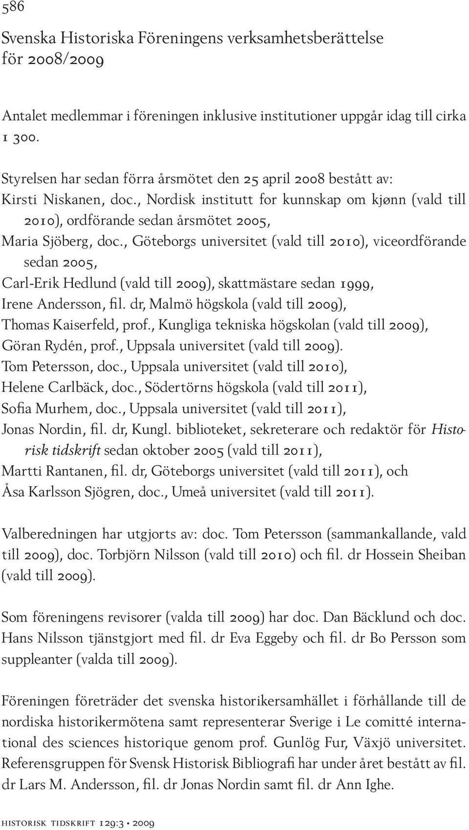 , Göteborgs universitet (vald till 2010), viceordförande sedan 2005, Carl-Erik Hedlund (vald till 2009), skattmästare sedan 1999, Irene Andersson, fil.