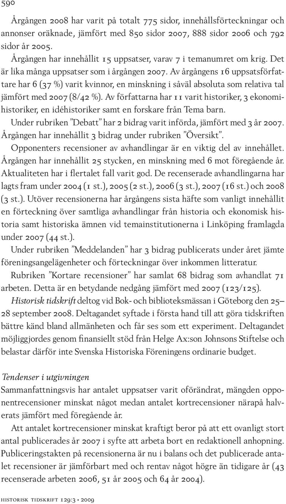 Av årgångens 16 uppsatsförfattare har 6 (37 %) varit kvinnor, en minskning i såväl absoluta som relativa tal jämfört med 2007 (8/42 %).