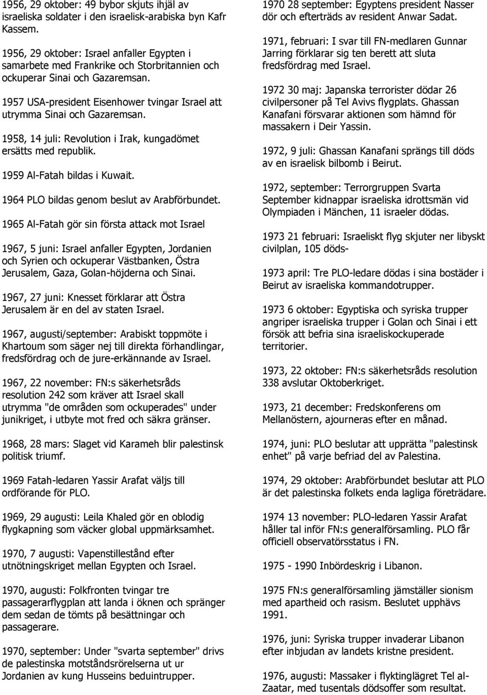1957 USA-president Eisenhower tvingar Israel att utrymma Sinai och Gazaremsan. 1958, 14 juli: Revolution i Irak, kungadömet ersätts med republik. 1959 Al-Fatah bildas i Kuwait.