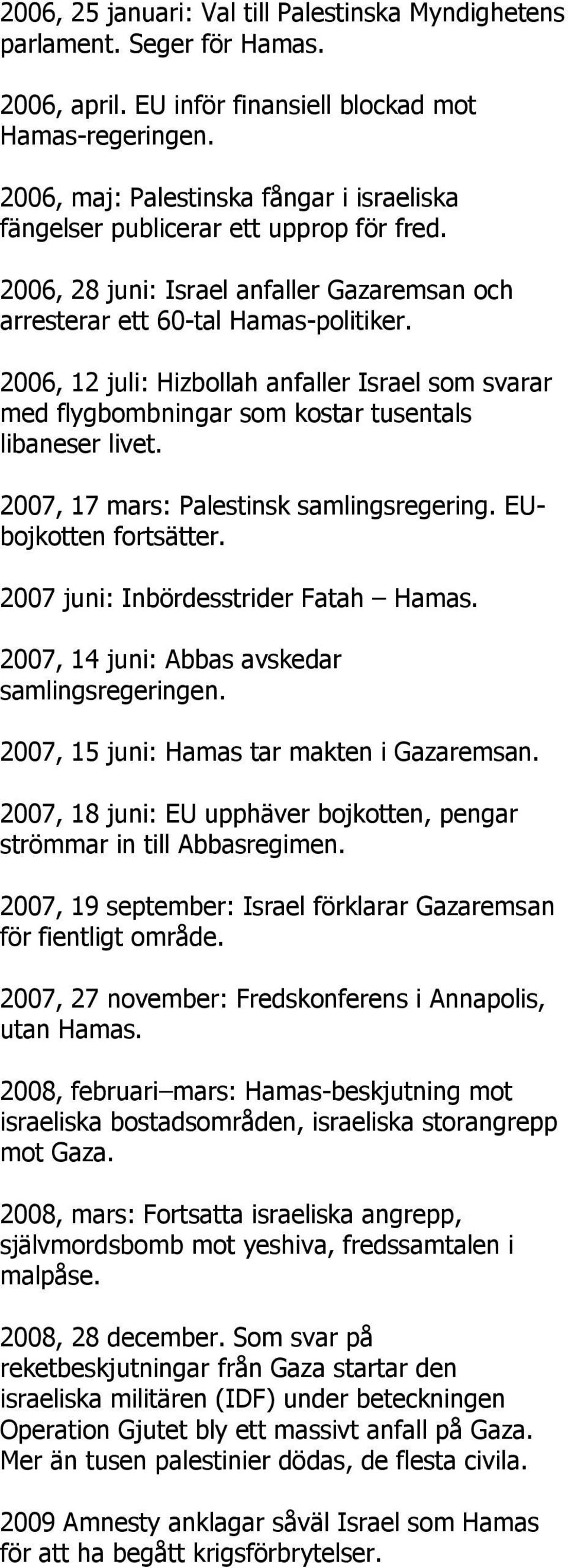 2006, 12 juli: Hizbollah anfaller Israel som svarar med flygbombningar som kostar tusentals libaneser livet. 2007, 17 mars: Palestinsk samlingsregering. EUbojkotten fortsätter.