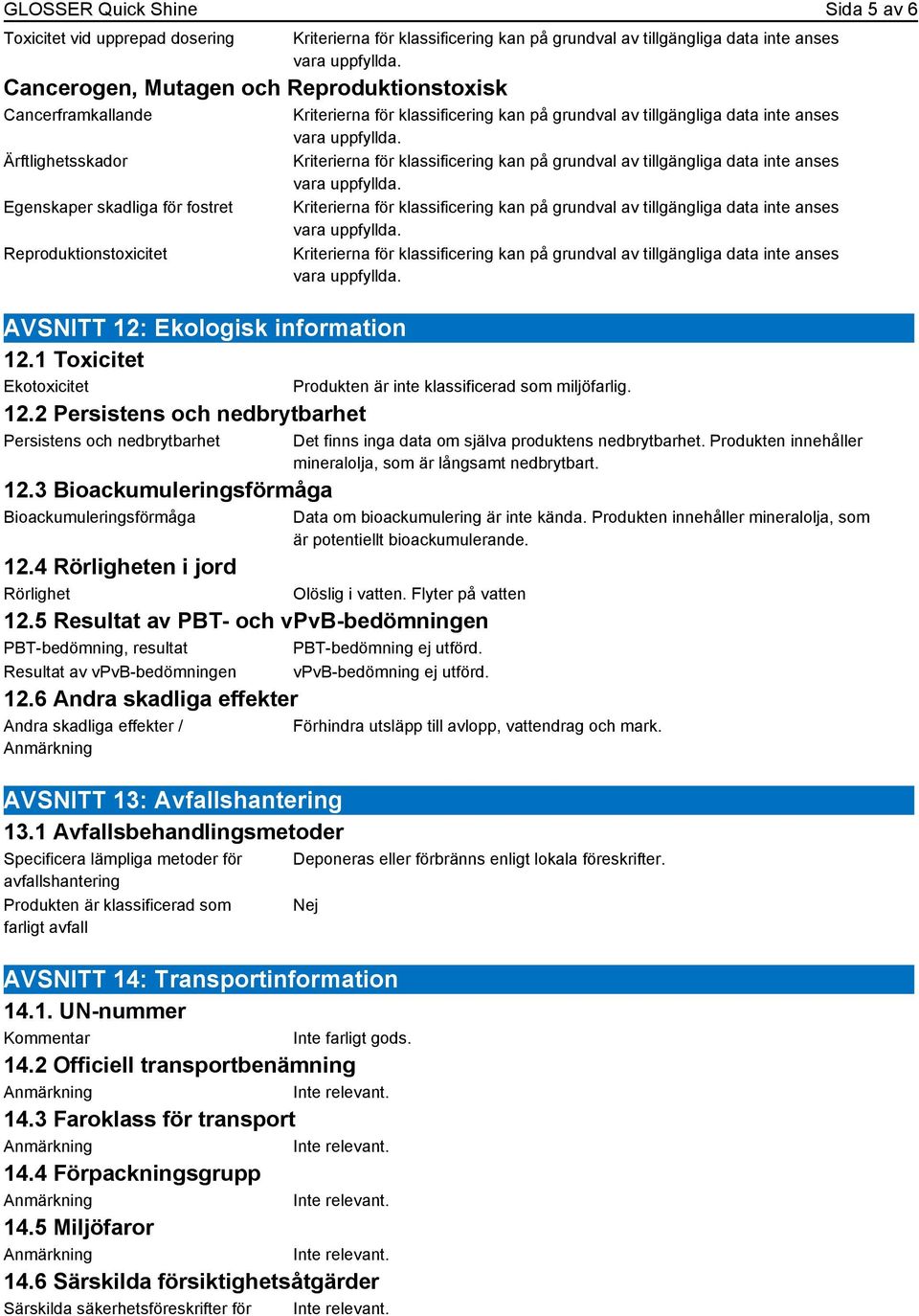 3 Bioackumuleringsförmåga Bioackumuleringsförmåga Produkten är inte klassificerad som miljöfarlig. 12.4 Rörligheten i jord Rörlighet 12.