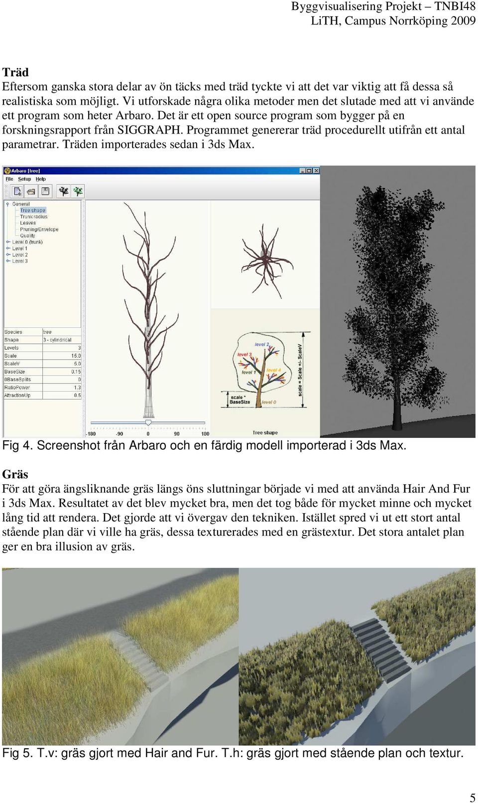 Programmet genererar träd procedurellt utifrån ett antal parametrar. Träden importerades sedan i 3ds Max. Fig 4. Screenshot från Arbaro och en färdig modell importerad i 3ds Max.