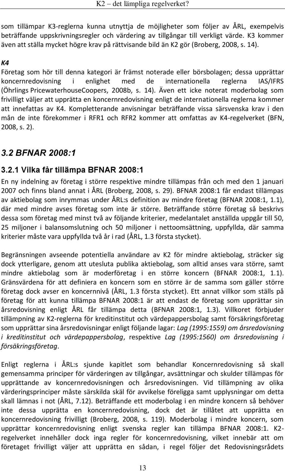 K4 Företag som hör till denna kategori är främst noterade eller börsbolagen; dessa upprättar koncernredovisning i enlighet med de internationella reglerna IAS/IFRS (Öhrlings PricewaterhouseCoopers,