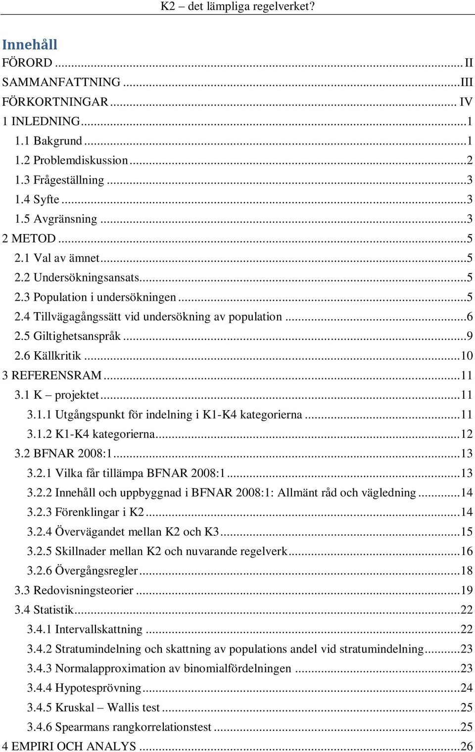 .. 11 3.1 K projektet... 11 3.1.1 Utgångspunkt för indelning i K1-K4 kategorierna... 11 3.1.2 K1-K4 kategorierna... 12 3.2 BFNAR 2008:1... 13 3.2.1 Vilka får tillämpa BFNAR 2008:1... 13 3.2.2 Innehåll och uppbyggnad i BFNAR 2008:1: Allmänt råd och vägledning.