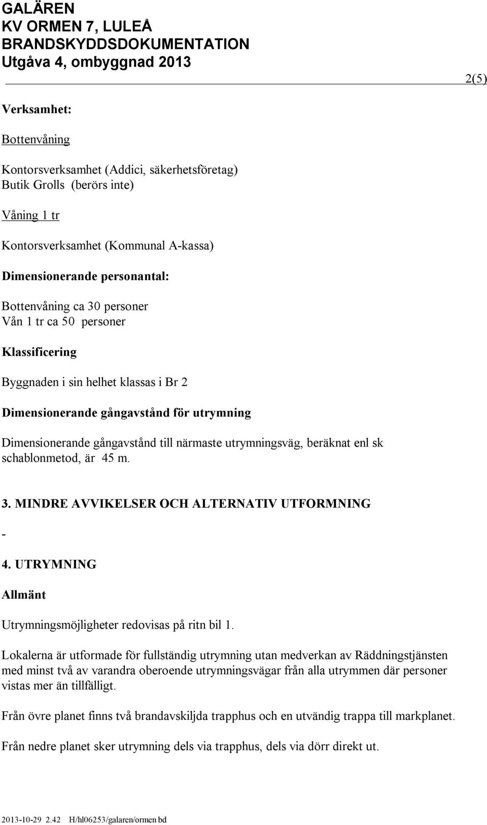 sk schablonmetod, är 45 m. 3. MINDRE AVVIKELSER OCH ALTERNATIV UTFORMNING - 4. UTRYMNING Allmänt Utrymningsmöjligheter redovisas på ritn bil 1.