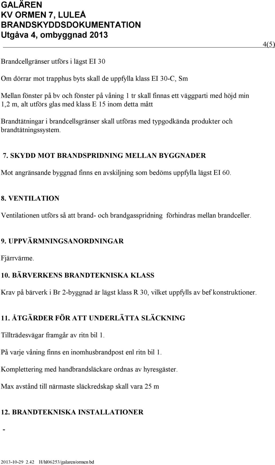 SKYDD MOT BRANDSPRIDNING MELLAN BYGGNADER Mot angränsande byggnad finns en avskiljning som bedöms uppfylla lägst EI 60. 8.