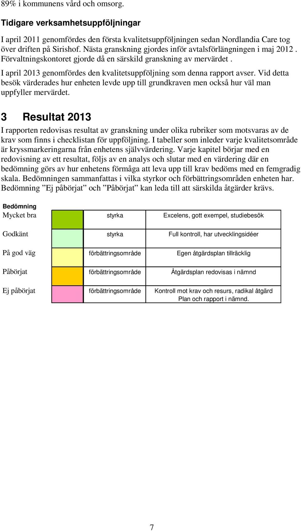 I april 2013 genomfördes den kvalitetsuppföljning som denna rapport avser. Vid detta besök värderades hur enheten levde upp till grundkraven men också hur väl man uppfyller mervärdet.